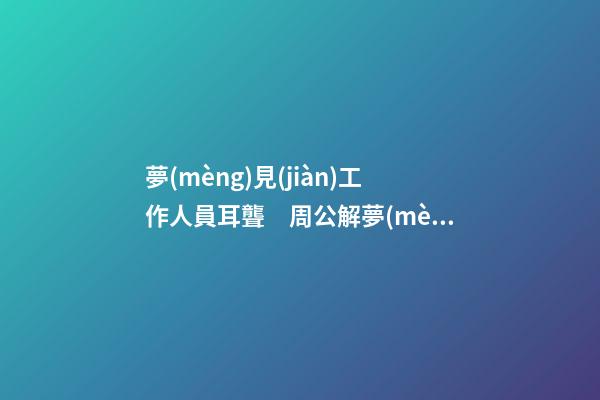 夢(mèng)見(jiàn)工作人員耳聾　周公解夢(mèng)之夢(mèng)到工作人員耳聾